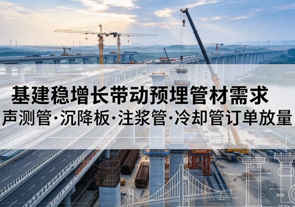 固阳基建稳增长带动预埋监测管材需求，声测管、沉降板、注浆管订单持续放量